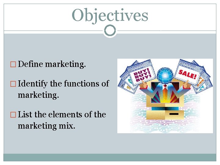 Objectives � Define marketing. � Identify the functions of marketing. � List the elements