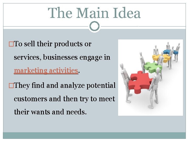 The Main Idea �To sell their products or services, businesses engage in marketing activities