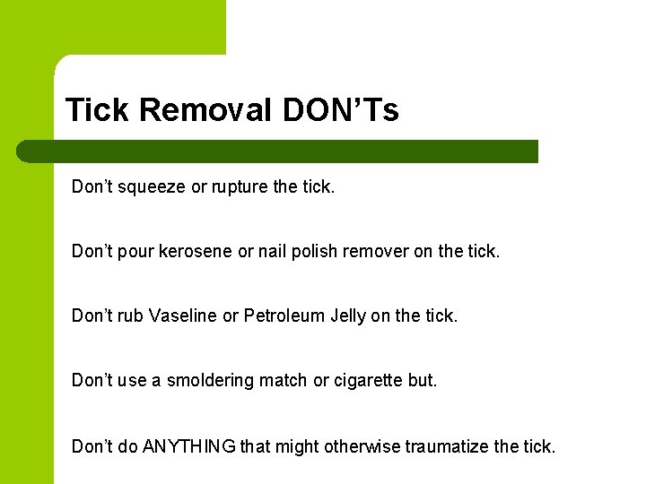 Tick Removal DON’Ts Don’t squeeze or rupture the tick. Don’t pour kerosene or nail Tick Removal DON’Ts Don’t squeeze or rupture the tick. Don’t pour kerosene or nail