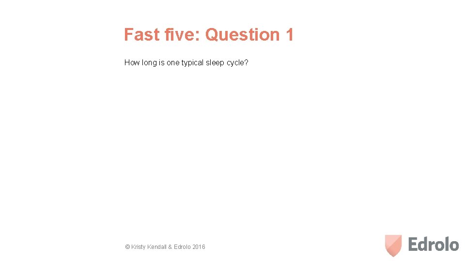Fast five: Question 1 How long is one typical sleep cycle? © Kristy Kendall