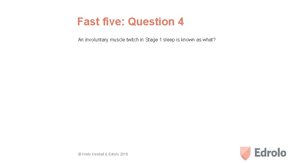 Fast five: Question 4 An involuntary muscle twitch in Stage 1 sleep is known
