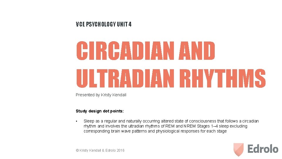 VCE PSYCHOLOGY UNIT 4 CIRCADIAN AND ULTRADIAN RHYTHMS Presented by Kristy Kendall Study design