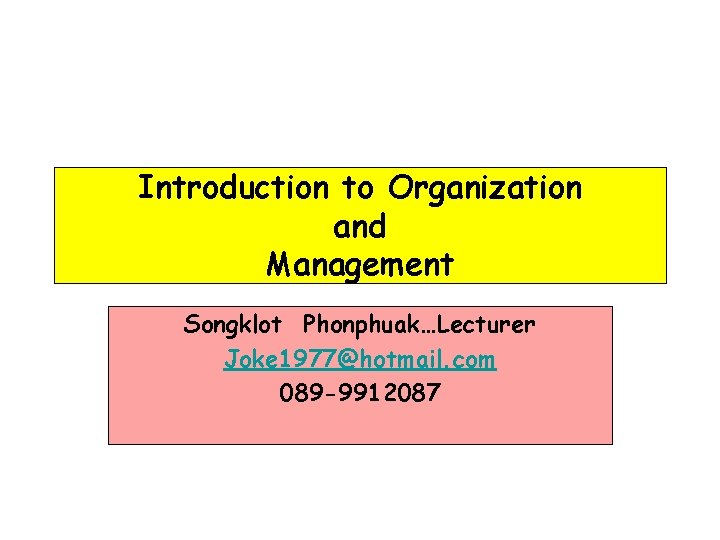 Introduction to Organization and Management Songklot Phonphuak…Lecturer Joke 1977@hotmail. com 089 -9912087 