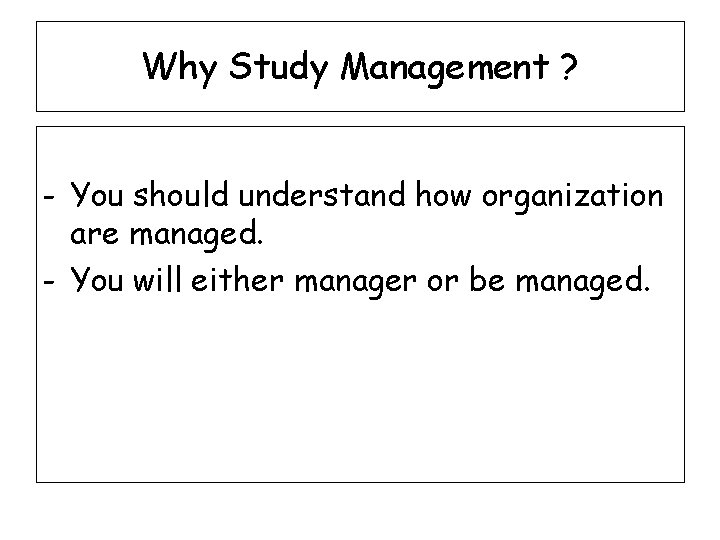 Why Study Management ? - You should understand how organization are managed. - You