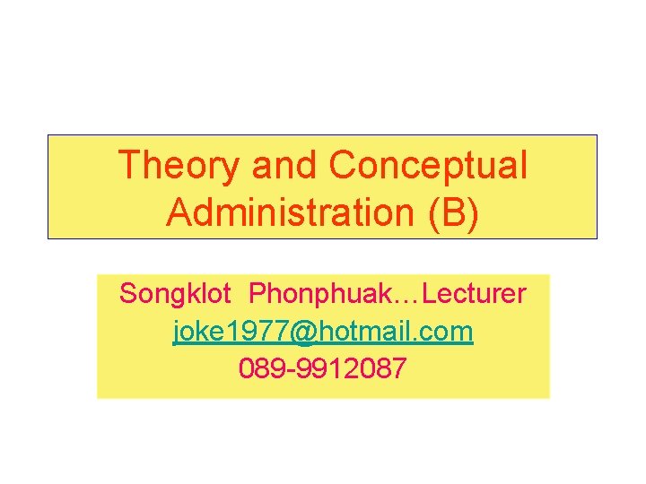 Theory and Conceptual Administration (B) Songklot Phonphuak…Lecturer joke 1977@hotmail. com 089 -9912087 