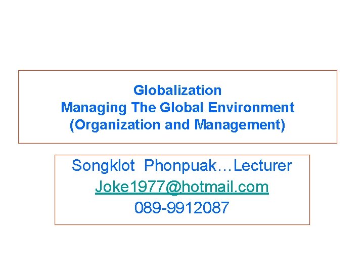 Globalization Managing The Global Environment (Organization and Management) Songklot Phonpuak…Lecturer Joke 1977@hotmail. com 089