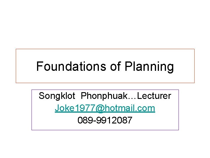 Foundations of Planning Songklot Phonphuak…Lecturer Joke 1977@hotmail. com 089 -9912087 