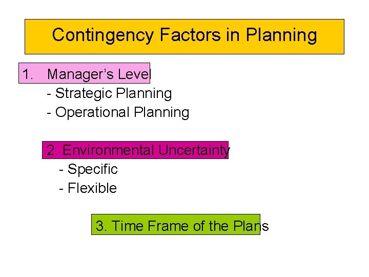 Contingency Factors in Planning 1. Manager’s Level - Strategic Planning - Operational Planning 2.