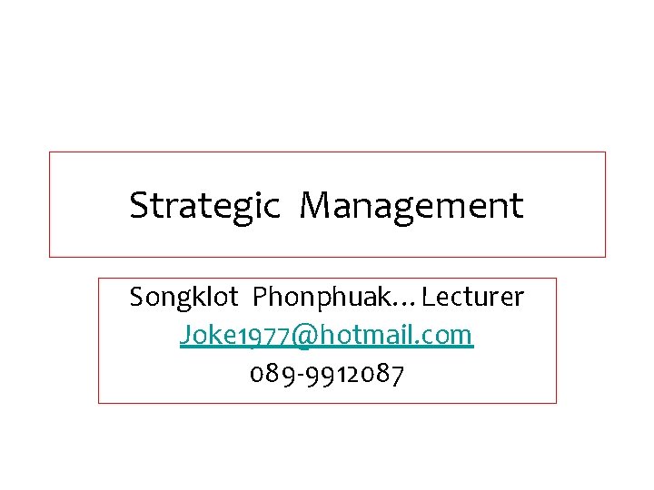 Strategic Management Songklot Phonphuak…Lecturer Joke 1977@hotmail. com 089 -9912087 