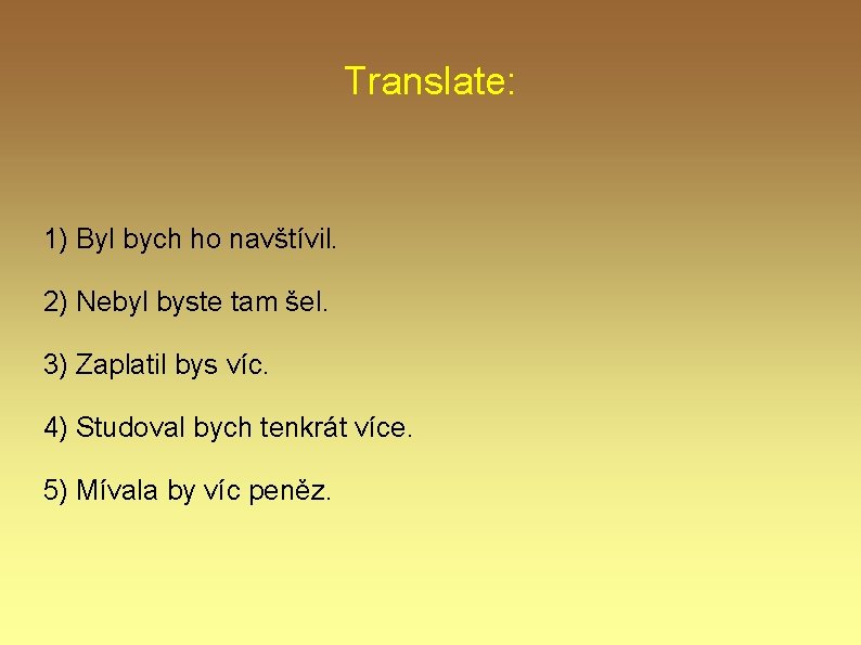 Translate: 1) Byl bych ho navštívil. 2) Nebyl byste tam šel. 3) Zaplatil bys Translate: 1) Byl bych ho navštívil. 2) Nebyl byste tam šel. 3) Zaplatil bys