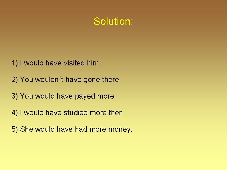 Solution: 1) I would have visited him. 2) You wouldn´t have gone there. 3) Solution: 1) I would have visited him. 2) You wouldn´t have gone there. 3)