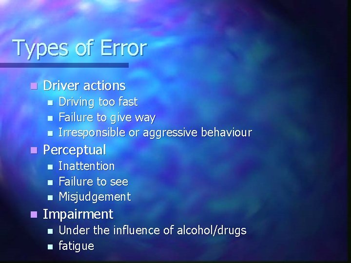 Types of Error n Driver actions n n Perceptual n n Driving too fast