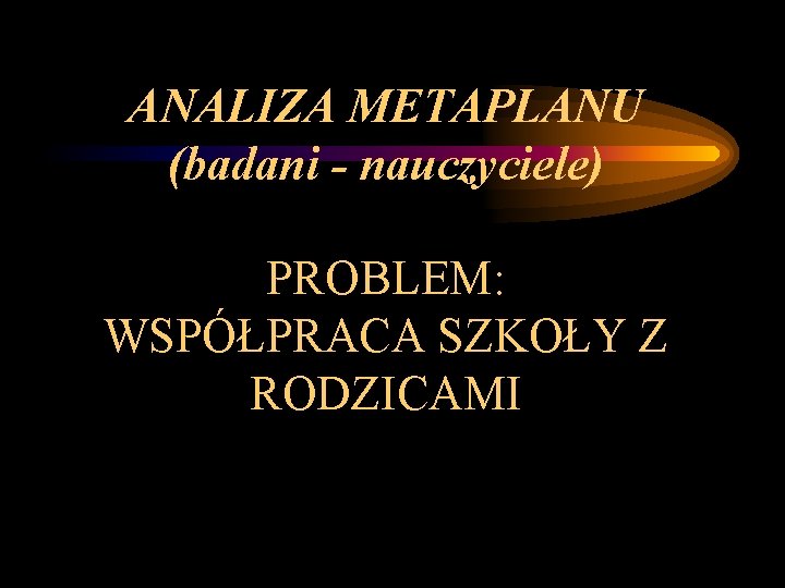 ANALIZA METAPLANU (badani - nauczyciele) PROBLEM: WSPÓŁPRACA SZKOŁY Z RODZICAMI 