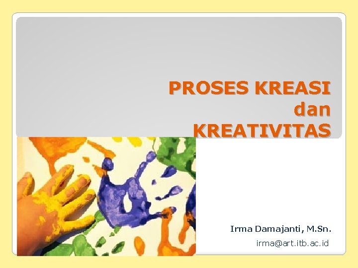 PROSES KREASI dan KREATIVITAS Irma Damajanti, M. Sn. irma@art. itb. ac. id 