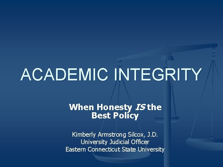 ACADEMIC INTEGRITY When Honesty IS the Best Policy Kimberly Armstrong Silcox, J. D. University