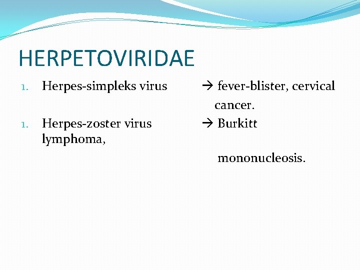 HERPETOVIRIDAE 1. Herpes-simpleks virus 1. Herpes-zoster virus lymphoma, fever-blister, cervical cancer. Burkitt mononucleosis. 