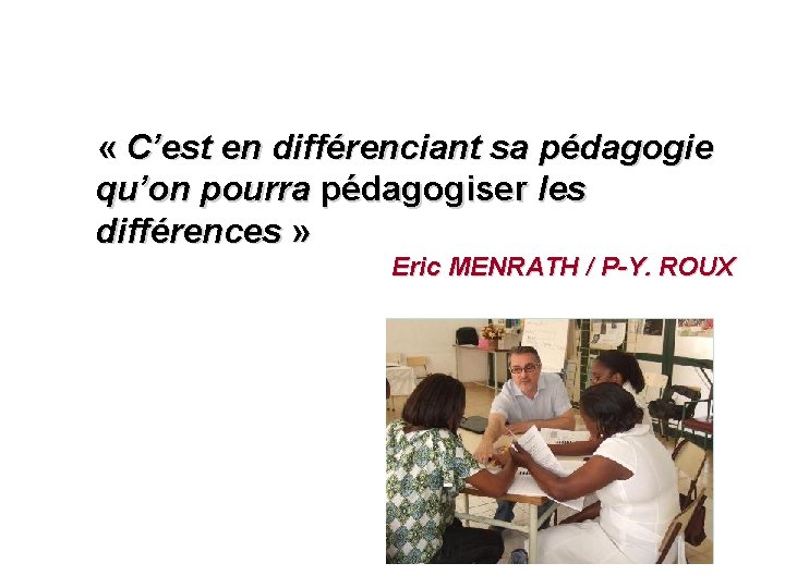  « C’est en différenciant sa pédagogie qu’on pourra pédagogiser les différences » Eric