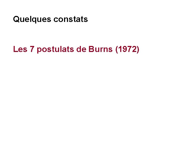Quelques constats Les 7 postulats de Burns (1972) 