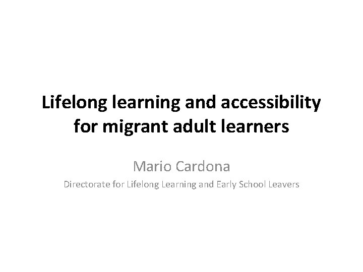 Lifelong learning and accessibility for migrant adult learners Mario Cardona Directorate for Lifelong Learning