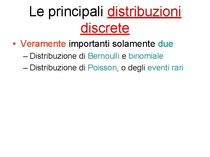 Le principali distribuzioni discrete • Veramente importanti solamente due – Distribuzione di Bernoulli e