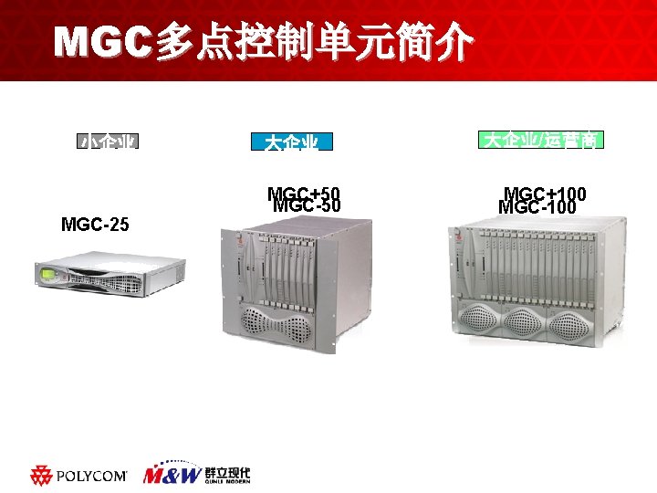 MGC多点控制单元简介 小企业 MGC-25 大企业 MGC+50 MGC-50 大企业/运营商 MGC+100 MGC-100 黑体字 ABC Click to edit