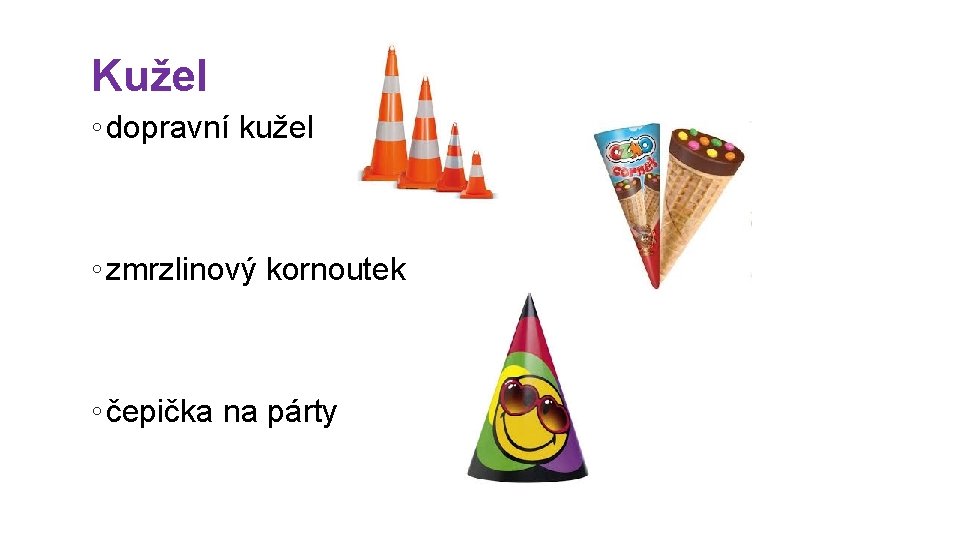 Kužel ◦ dopravní kužel ◦ zmrzlinový kornoutek ◦ čepička na párty 