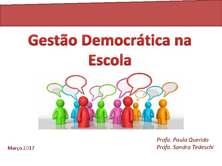 Gestão Democrática na Escola Março 2017 Profa. Paula Querido Profa. Sandra Tedeschi 