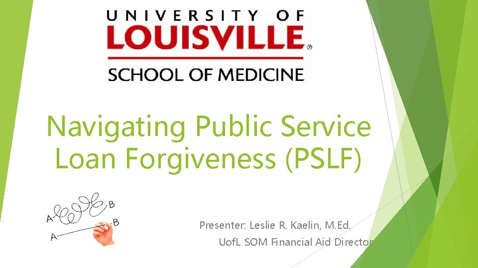 Navigating Public Service Loan Forgiveness (PSLF) Presenter: Leslie R. Kaelin, M. Ed. Uof. L