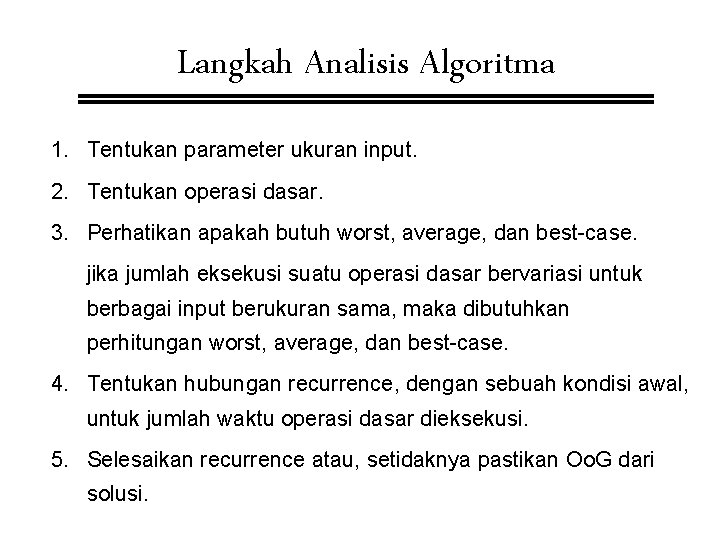 Langkah Analisis Algoritma 1. Tentukan parameter ukuran input. 2. Tentukan operasi dasar. 3. Perhatikan Langkah Analisis Algoritma 1. Tentukan parameter ukuran input. 2. Tentukan operasi dasar. 3. Perhatikan