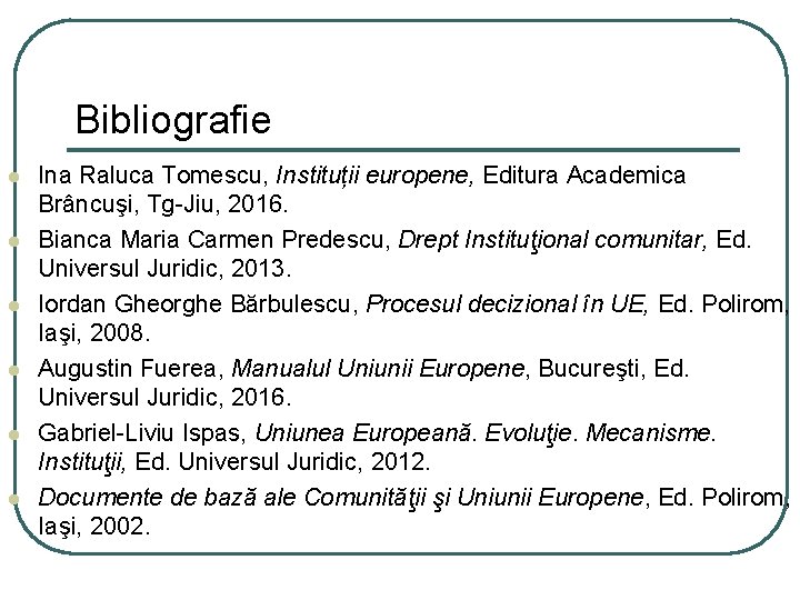Bibliografie l l l Ina Raluca Tomescu, Instituții europene, Editura Academica Brâncuşi, Tg-Jiu, 2016.