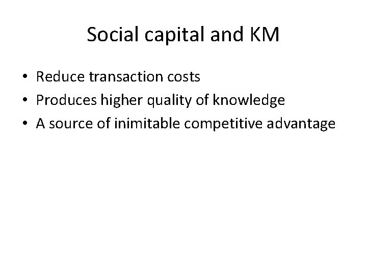 Social capital and KM • Reduce transaction costs • Produces higher quality of knowledge