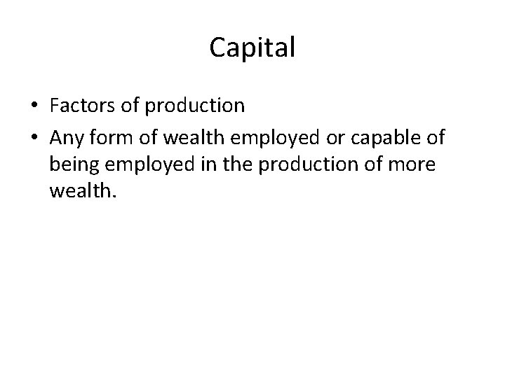 Capital • Factors of production • Any form of wealth employed or capable of