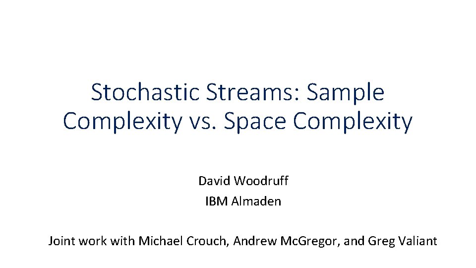 Stochastic Streams: Sample Complexity vs. Space Complexity David Woodruff IBM Almaden Joint work with