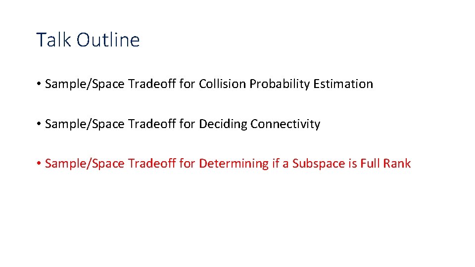 Talk Outline • Sample/Space Tradeoff for Collision Probability Estimation • Sample/Space Tradeoff for Deciding