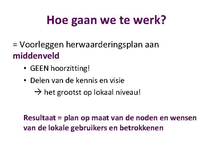 Hoe gaan we te werk? = Voorleggen herwaarderingsplan aan middenveld • GEEN hoorzitting! •