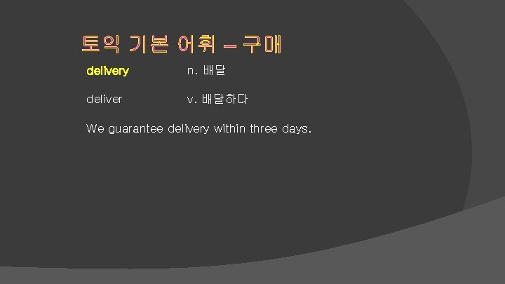 토익 기본 어휘 – 구매 delivery n. 배달 deliver v. 배달하다 We guarantee delivery