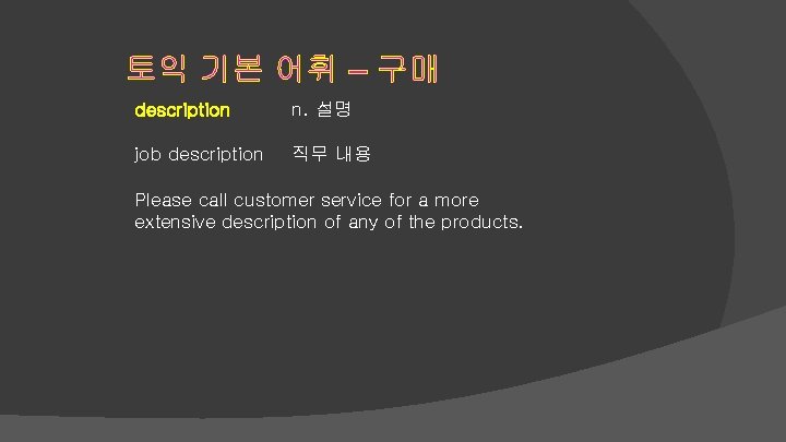 토익 기본 어휘 – 구매 description n. 설명 job description 직무 내용 Please call