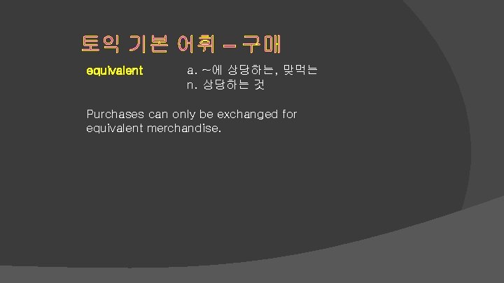 토익 기본 어휘 – 구매 equivalent a. ~에 상당하는, 맞먹는 n. 상당하는 것 Purchases