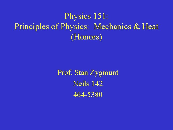 Physics 151: Principles of Physics: Mechanics & Heat (Honors) Prof. Stan Zygmunt Neils 142