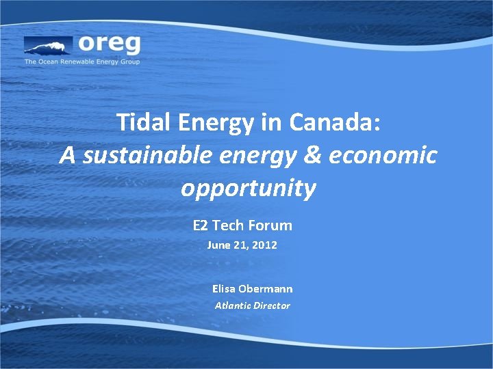 Tidal Energy in Canada: A sustainable energy & economic opportunity E 2 Tech Forum