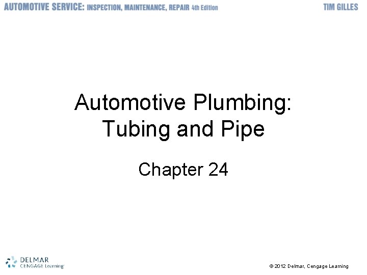 Automotive Plumbing: Tubing and Pipe Chapter 24 © 2012 Delmar, Cengage Learning 