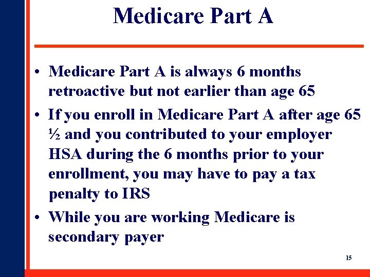 Medicare Part A • Medicare Part A is always 6 months retroactive but not