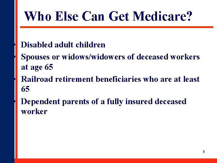 Who Else Can Get Medicare? • Disabled adult children • Spouses or widows/widowers of