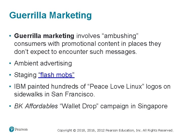 Guerrilla Marketing • Guerrilla marketing involves “ambushing” consumers with promotional content in places they