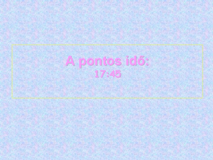 A pontos idő: 17: 45 