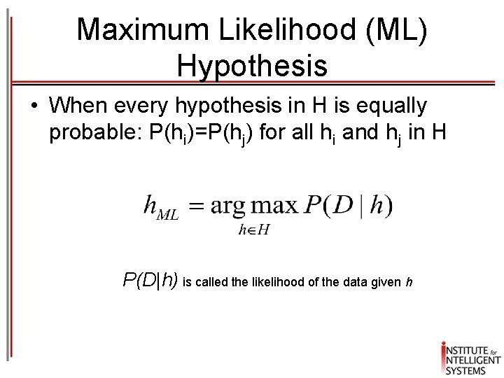 Maximum Likelihood (ML) Hypothesis • When every hypothesis in H is equally probable: P(hi)=P(hj)