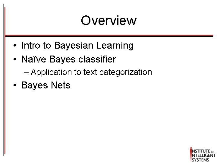 Overview • Intro to Bayesian Learning • Naïve Bayes classifier – Application to text