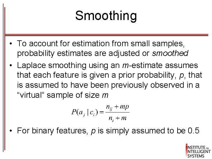 Smoothing • To account for estimation from small samples, probability estimates are adjusted or