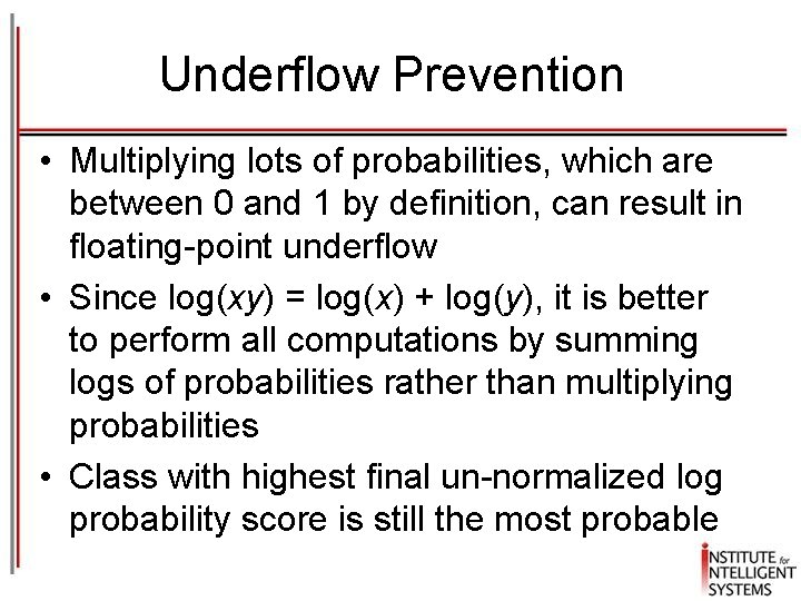 Underflow Prevention • Multiplying lots of probabilities, which are between 0 and 1 by