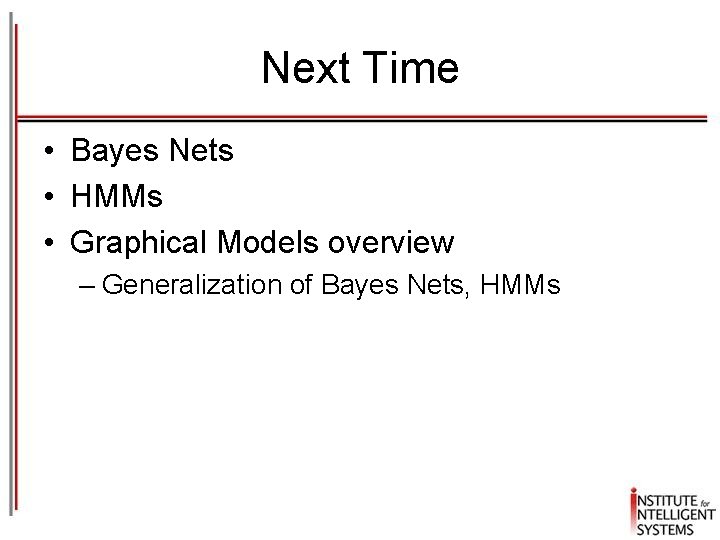 Next Time • Bayes Nets • HMMs • Graphical Models overview – Generalization of